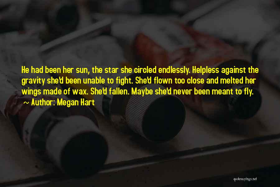 Megan Hart Quotes: He Had Been Her Sun, The Star She Circled Endlessly. Helpless Against The Gravity She'd Been Unable To Fight. She'd
