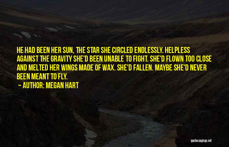 Megan Hart Quotes: He Had Been Her Sun, The Star She Circled Endlessly. Helpless Against The Gravity She'd Been Unable To Fight. She'd