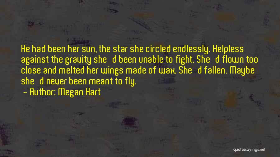 Megan Hart Quotes: He Had Been Her Sun, The Star She Circled Endlessly. Helpless Against The Gravity She'd Been Unable To Fight. She'd