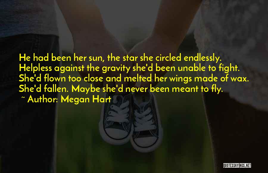 Megan Hart Quotes: He Had Been Her Sun, The Star She Circled Endlessly. Helpless Against The Gravity She'd Been Unable To Fight. She'd