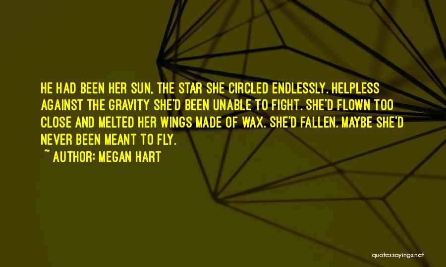 Megan Hart Quotes: He Had Been Her Sun, The Star She Circled Endlessly. Helpless Against The Gravity She'd Been Unable To Fight. She'd