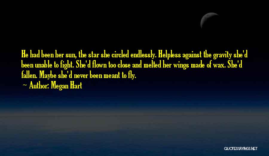 Megan Hart Quotes: He Had Been Her Sun, The Star She Circled Endlessly. Helpless Against The Gravity She'd Been Unable To Fight. She'd