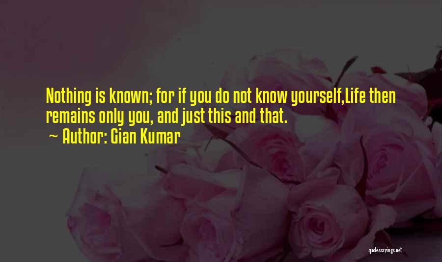 Gian Kumar Quotes: Nothing Is Known; For If You Do Not Know Yourself,life Then Remains Only You, And Just This And That.
