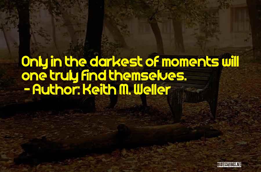 Keith M. Weller Quotes: Only In The Darkest Of Moments Will One Truly Find Themselves.