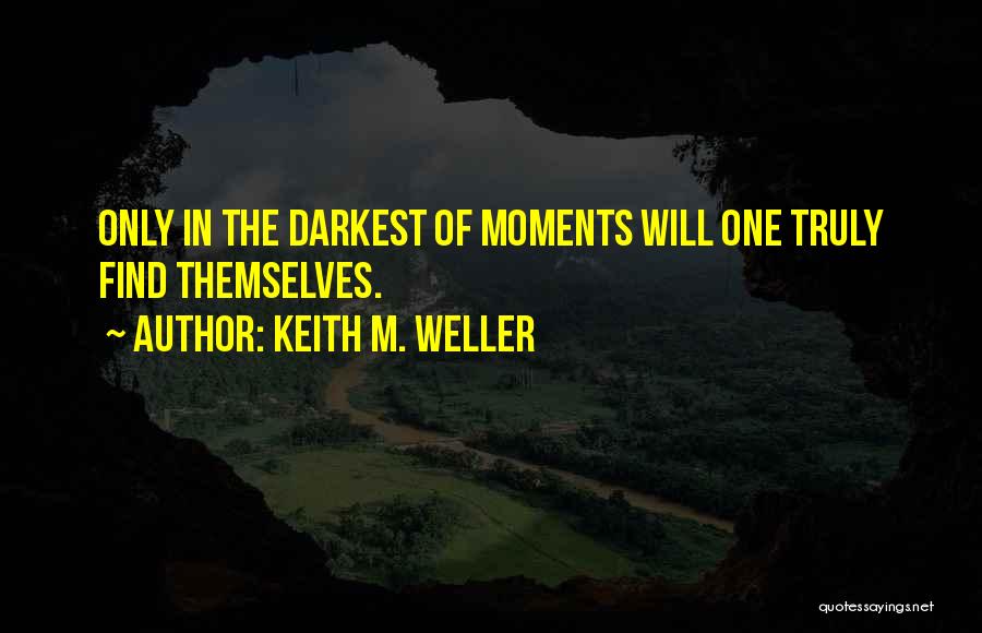 Keith M. Weller Quotes: Only In The Darkest Of Moments Will One Truly Find Themselves.