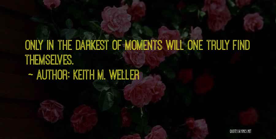 Keith M. Weller Quotes: Only In The Darkest Of Moments Will One Truly Find Themselves.