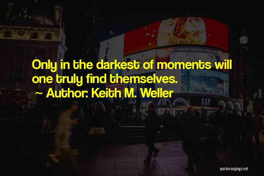 Keith M. Weller Quotes: Only In The Darkest Of Moments Will One Truly Find Themselves.