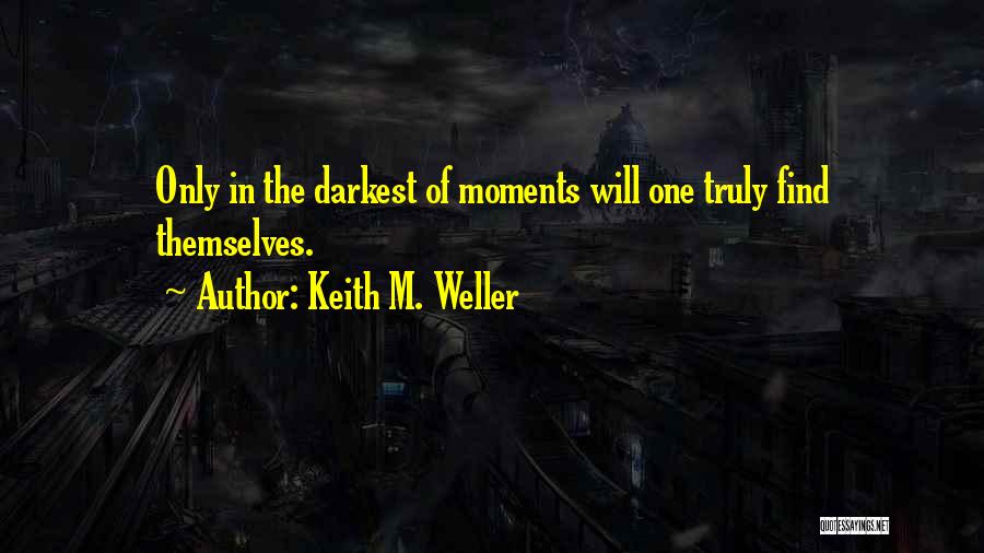 Keith M. Weller Quotes: Only In The Darkest Of Moments Will One Truly Find Themselves.