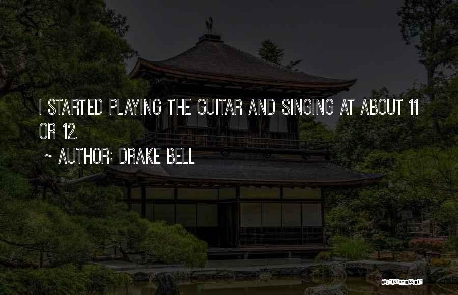 Drake Bell Quotes: I Started Playing The Guitar And Singing At About 11 Or 12.