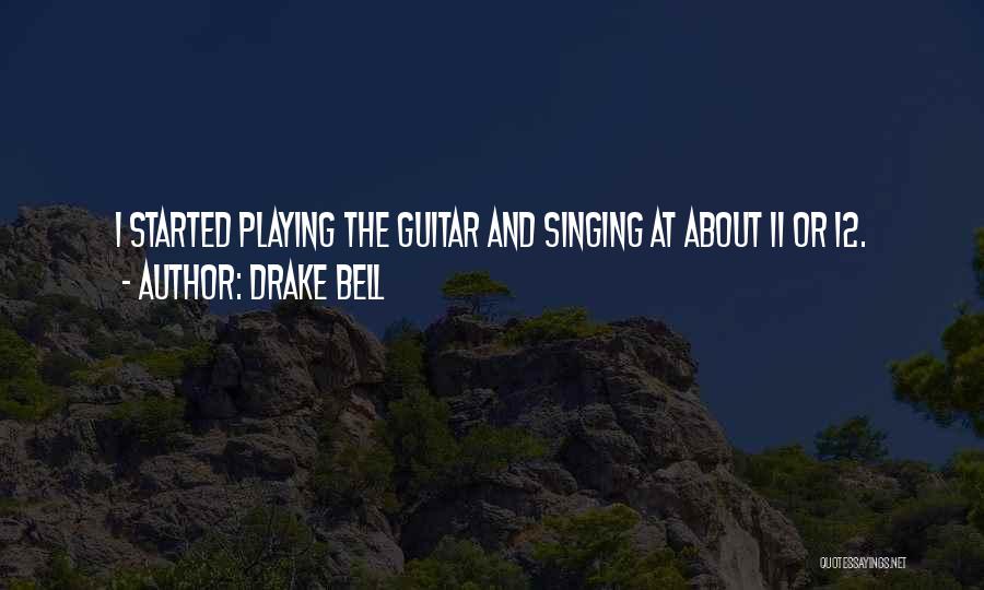 Drake Bell Quotes: I Started Playing The Guitar And Singing At About 11 Or 12.
