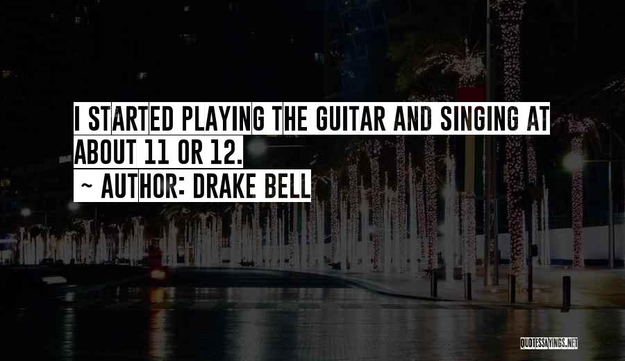 Drake Bell Quotes: I Started Playing The Guitar And Singing At About 11 Or 12.