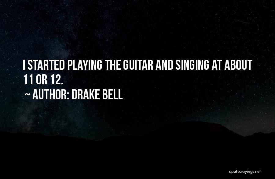 Drake Bell Quotes: I Started Playing The Guitar And Singing At About 11 Or 12.