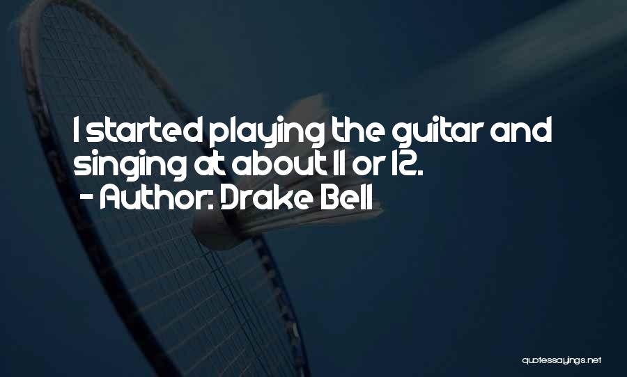 Drake Bell Quotes: I Started Playing The Guitar And Singing At About 11 Or 12.