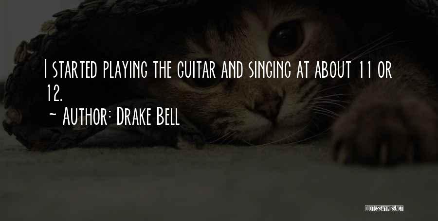 Drake Bell Quotes: I Started Playing The Guitar And Singing At About 11 Or 12.