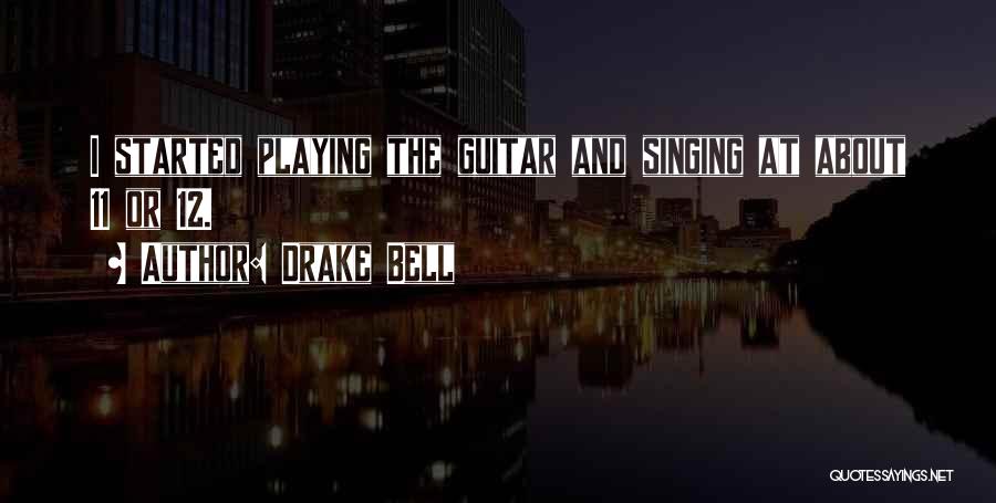 Drake Bell Quotes: I Started Playing The Guitar And Singing At About 11 Or 12.