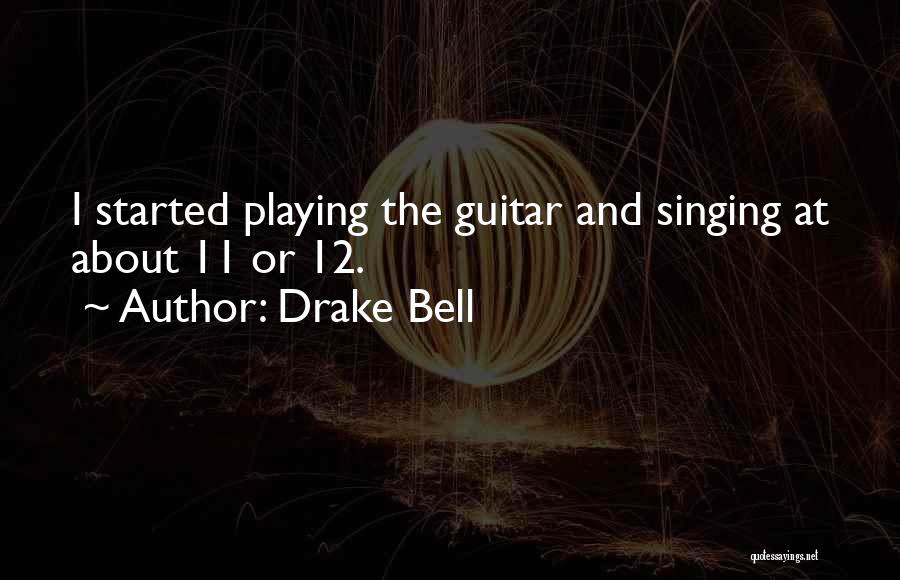 Drake Bell Quotes: I Started Playing The Guitar And Singing At About 11 Or 12.