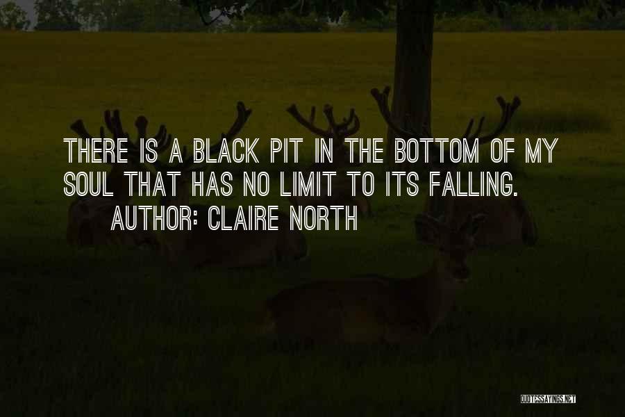 Claire North Quotes: There Is A Black Pit In The Bottom Of My Soul That Has No Limit To Its Falling.