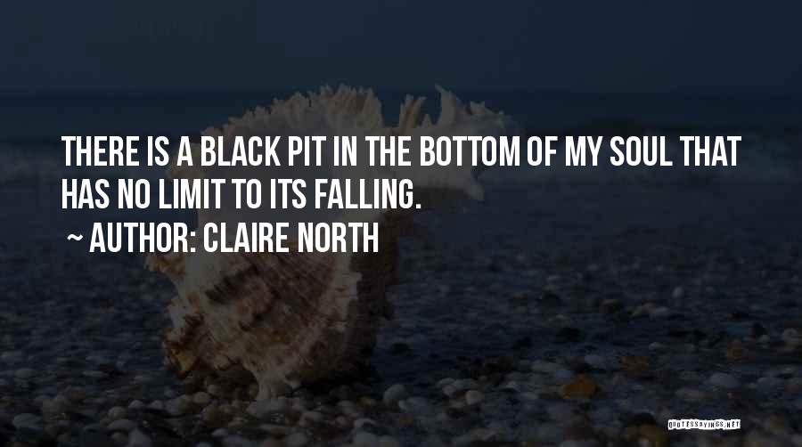 Claire North Quotes: There Is A Black Pit In The Bottom Of My Soul That Has No Limit To Its Falling.