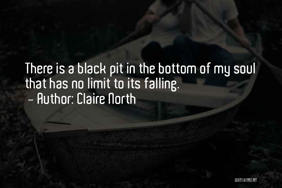 Claire North Quotes: There Is A Black Pit In The Bottom Of My Soul That Has No Limit To Its Falling.