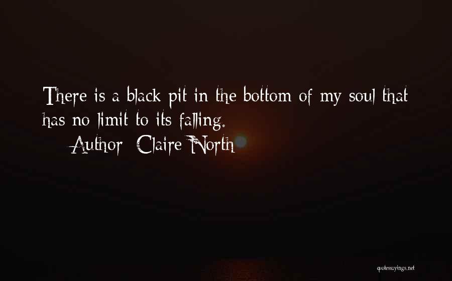 Claire North Quotes: There Is A Black Pit In The Bottom Of My Soul That Has No Limit To Its Falling.