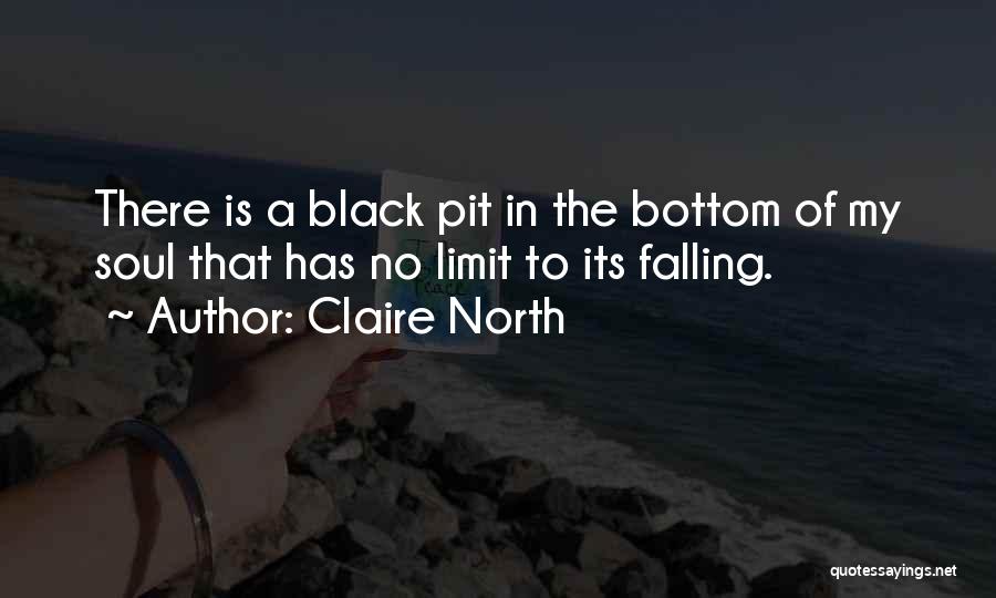 Claire North Quotes: There Is A Black Pit In The Bottom Of My Soul That Has No Limit To Its Falling.