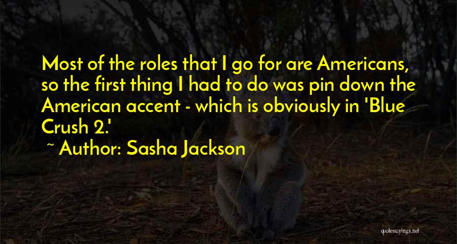 Sasha Jackson Quotes: Most Of The Roles That I Go For Are Americans, So The First Thing I Had To Do Was Pin