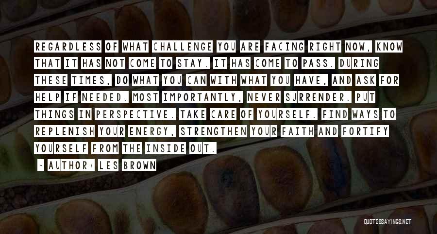 Les Brown Quotes: Regardless Of What Challenge You Are Facing Right Now, Know That It Has Not Come To Stay. It Has Come