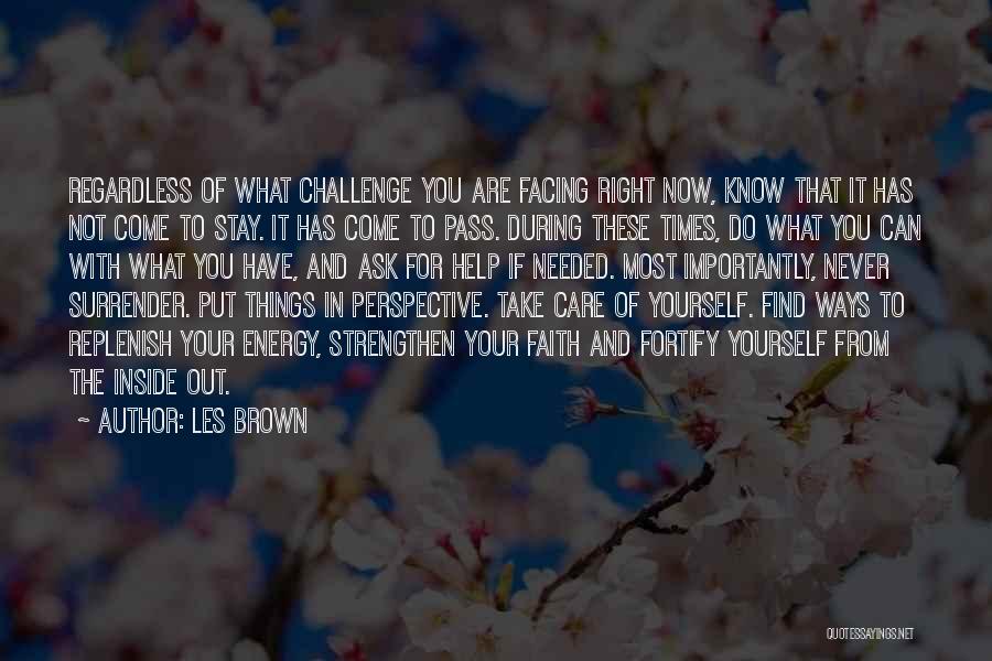 Les Brown Quotes: Regardless Of What Challenge You Are Facing Right Now, Know That It Has Not Come To Stay. It Has Come