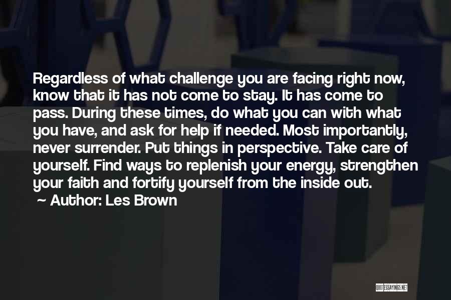 Les Brown Quotes: Regardless Of What Challenge You Are Facing Right Now, Know That It Has Not Come To Stay. It Has Come