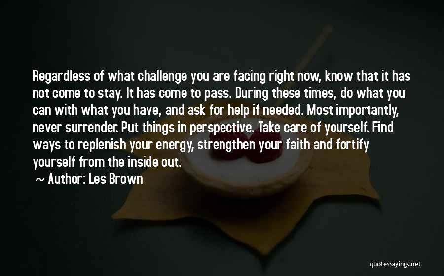 Les Brown Quotes: Regardless Of What Challenge You Are Facing Right Now, Know That It Has Not Come To Stay. It Has Come