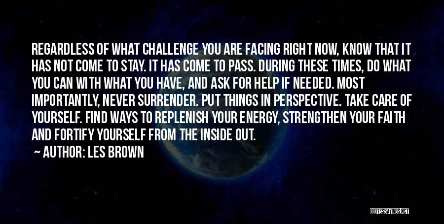 Les Brown Quotes: Regardless Of What Challenge You Are Facing Right Now, Know That It Has Not Come To Stay. It Has Come