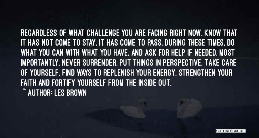 Les Brown Quotes: Regardless Of What Challenge You Are Facing Right Now, Know That It Has Not Come To Stay. It Has Come