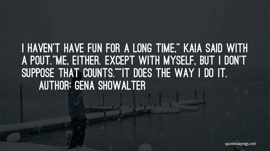 Gena Showalter Quotes: I Haven't Have Fun For A Long Time, Kaia Said With A Pout.me, Either. Except With Myself, But I Don't