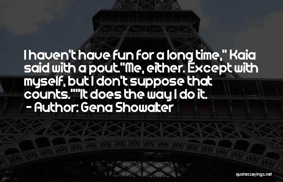 Gena Showalter Quotes: I Haven't Have Fun For A Long Time, Kaia Said With A Pout.me, Either. Except With Myself, But I Don't