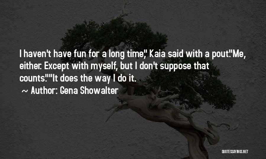 Gena Showalter Quotes: I Haven't Have Fun For A Long Time, Kaia Said With A Pout.me, Either. Except With Myself, But I Don't