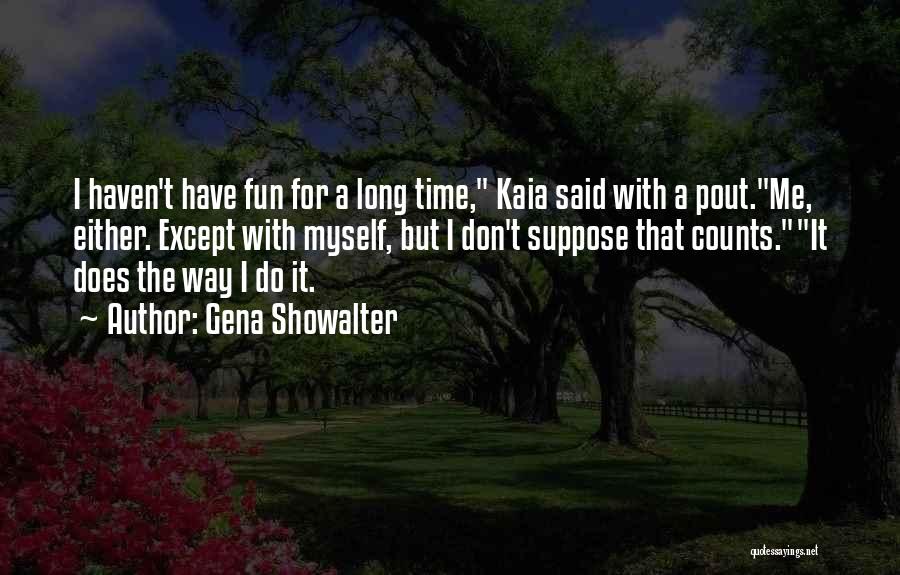 Gena Showalter Quotes: I Haven't Have Fun For A Long Time, Kaia Said With A Pout.me, Either. Except With Myself, But I Don't