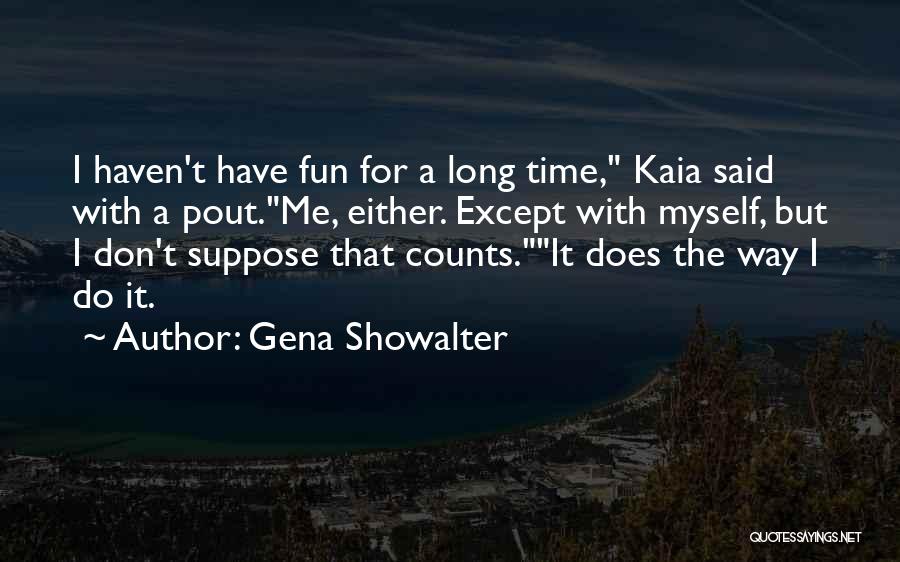 Gena Showalter Quotes: I Haven't Have Fun For A Long Time, Kaia Said With A Pout.me, Either. Except With Myself, But I Don't