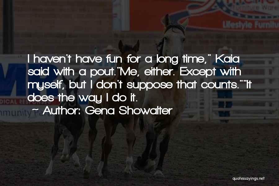 Gena Showalter Quotes: I Haven't Have Fun For A Long Time, Kaia Said With A Pout.me, Either. Except With Myself, But I Don't