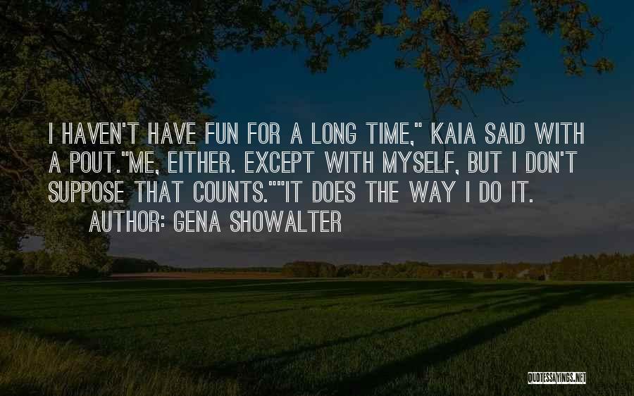 Gena Showalter Quotes: I Haven't Have Fun For A Long Time, Kaia Said With A Pout.me, Either. Except With Myself, But I Don't