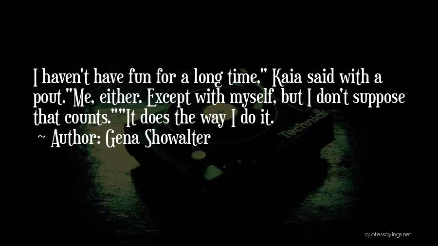 Gena Showalter Quotes: I Haven't Have Fun For A Long Time, Kaia Said With A Pout.me, Either. Except With Myself, But I Don't