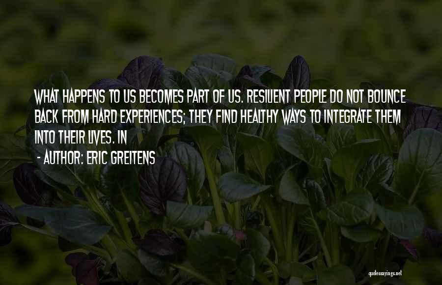 Eric Greitens Quotes: What Happens To Us Becomes Part Of Us. Resilient People Do Not Bounce Back From Hard Experiences; They Find Healthy