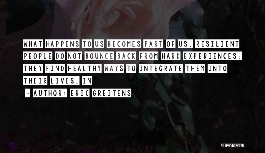 Eric Greitens Quotes: What Happens To Us Becomes Part Of Us. Resilient People Do Not Bounce Back From Hard Experiences; They Find Healthy