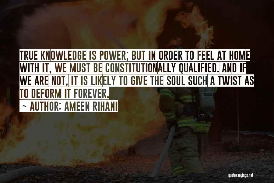 Ameen Rihani Quotes: True Knowledge Is Power; But In Order To Feel At Home With It, We Must Be Constitutionally Qualified. And If