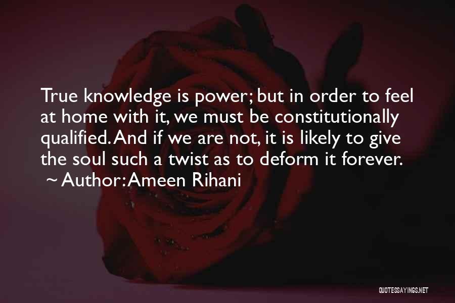 Ameen Rihani Quotes: True Knowledge Is Power; But In Order To Feel At Home With It, We Must Be Constitutionally Qualified. And If