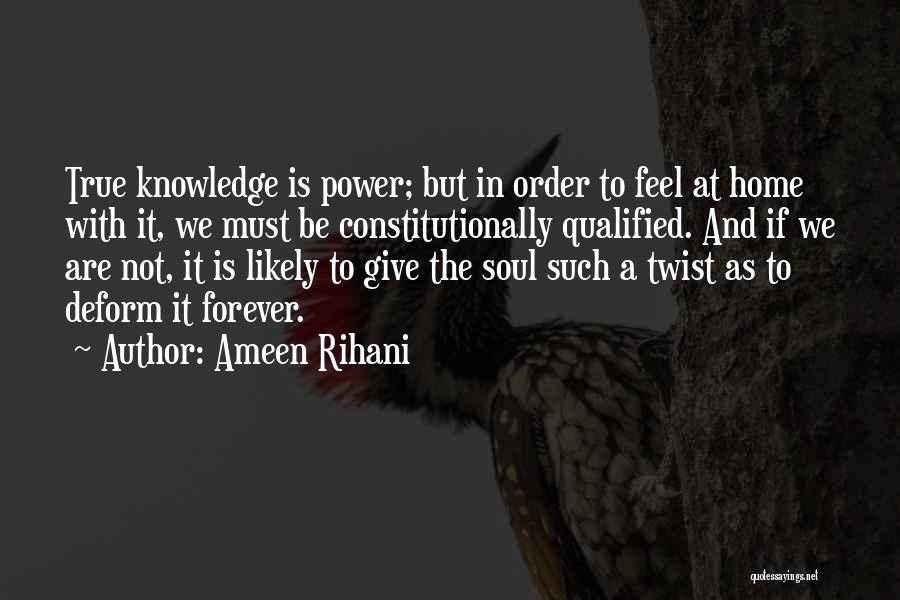 Ameen Rihani Quotes: True Knowledge Is Power; But In Order To Feel At Home With It, We Must Be Constitutionally Qualified. And If