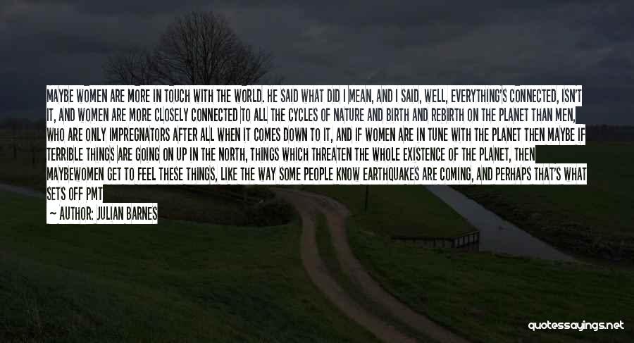Julian Barnes Quotes: Maybe Women Are More In Touch With The World. He Said What Did I Mean, And I Said, Well, Everything's