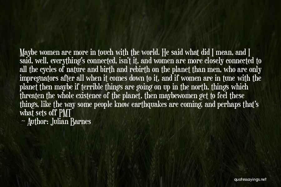 Julian Barnes Quotes: Maybe Women Are More In Touch With The World. He Said What Did I Mean, And I Said, Well, Everything's