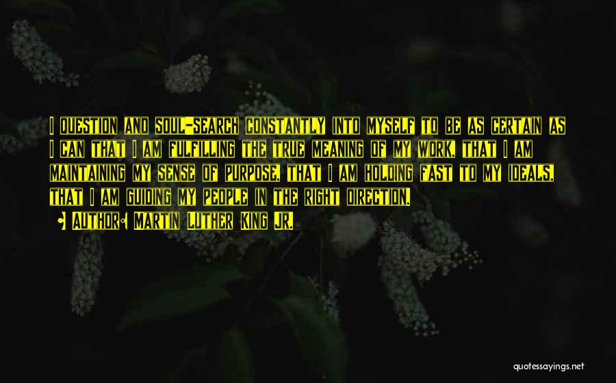 Martin Luther King Jr. Quotes: I Question And Soul-search Constantly Into Myself To Be As Certain As I Can That I Am Fulfilling The True