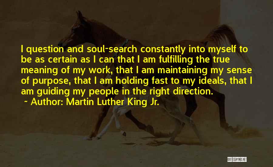 Martin Luther King Jr. Quotes: I Question And Soul-search Constantly Into Myself To Be As Certain As I Can That I Am Fulfilling The True