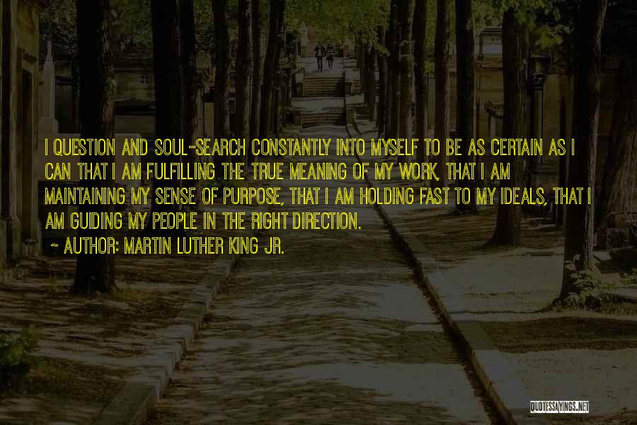 Martin Luther King Jr. Quotes: I Question And Soul-search Constantly Into Myself To Be As Certain As I Can That I Am Fulfilling The True